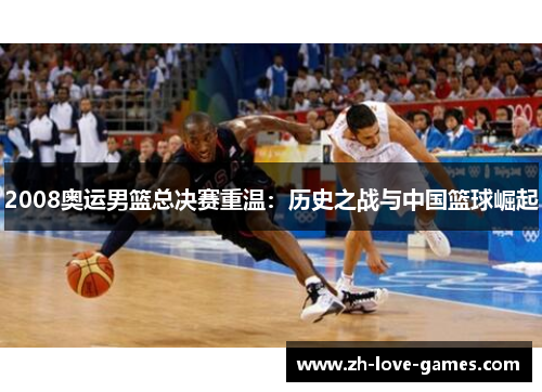 2008奥运男篮总决赛重温:历史之战与中国篮球崛起 2008奥运男篮总决赛重温:历史之战与中国篮球崛起