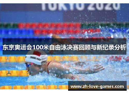 东京奥运会100米自由泳决赛回顾与新纪录分析 东京奥运会100米自由泳决赛回顾与新纪录分析