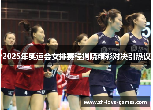 2025年奥运会女排赛程揭晓精彩对决引热议 2025年奥运会女排赛程揭晓精彩对决引热议