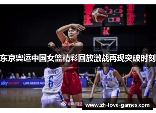 东京奥运中国女篮精彩回放激战再现突破时刻